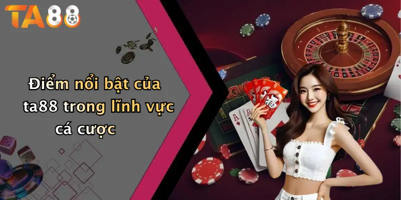 Điểm nổi bật của ta88 trong lĩnh vực cá cược