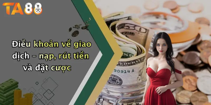 Điều khoản về giao dịch – nạp, rút tiền và đặt cược