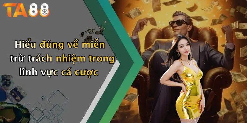 Hiểu đúng về miễn trừ trách nhiệm trong lĩnh vực cá cược