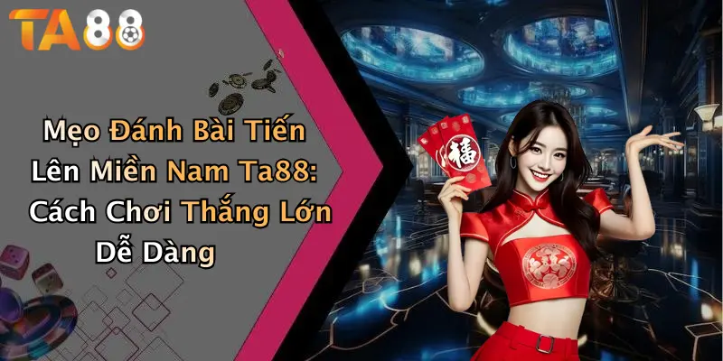 Mẹo Đánh Bài Tiến Lên Miền Nam Ta88: Cách Chơi Thắng Lớn Dễ Dàng