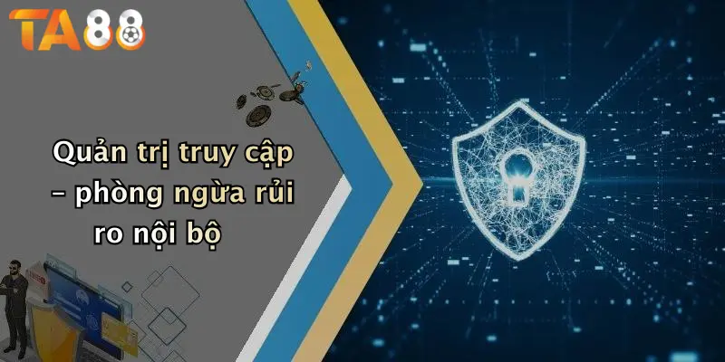 Quản trị truy cập – phòng ngừa rủi ro nội bộ