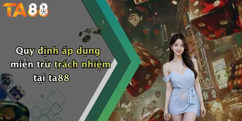 Quy định áp dụng miễn trừ trách nhiệm tại ta88