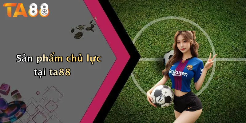 Sản phẩm chủ lực tại ta88