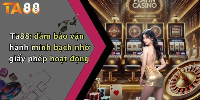 Ta88: đảm bảo vận hành minh bạch nhờ giấy phép hoạt động