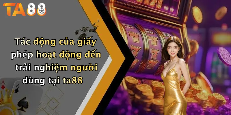 Tác động của giấy phép hoạt động đến trải nghiệm người dùng tại ta88